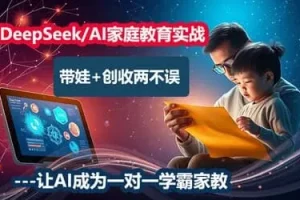 AI家庭教育实战营：用DeepSeek做智慧父母，提升孩子学习效率