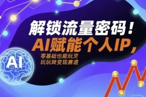 解锁流量密码：AI赋能个人IP实战课程，从定位到变现全流程拆解