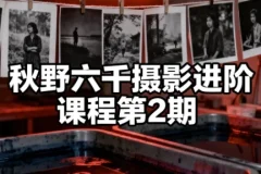 秋野六千摄影进阶课程第2期：从审美到后期的系统提升