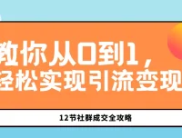12节社群成交全攻略：从0到1实现引流变现