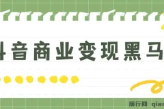 抖音商业变现黑马营：主流变现模式与实操全攻略