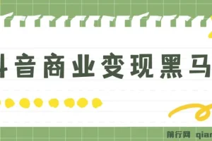 抖音商业变现黑马营：主流变现模式与实操全攻略