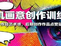 手机画意创作训练营：83节系统课程，快速提升作品艺术感与点赞量