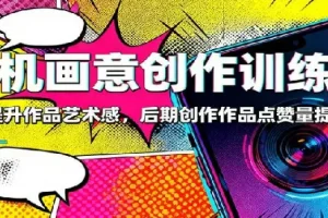 手机画意创作训练营：83节系统课程，快速提升作品艺术感与点赞量