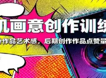 手机画意创作训练营：83节系统课程，快速提升作品艺术感与点赞量