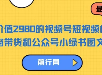 视频号橱窗带货与公众号小绿书图文带货实操课程，零粉丝也能轻松起号变现