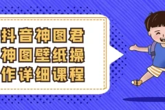 抖音神图君神图壁纸变现全攻略：从起号到爆款实操课程