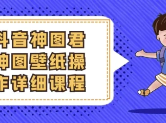 抖音神图君神图壁纸变现全攻略：从起号到爆款实操课程