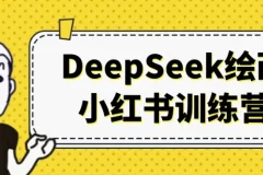 DeepSeek绘画小红书训练营：AI绘画变现与账号运营全流程实战课