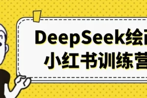DeepSeek绘画小红书训练营：AI绘画变现与账号运营全流程实战课