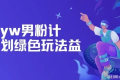 yw男粉计划绿色玩法——人性之利益，长期蓝海项目实操课程