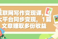 互联网写作变现课：9大平台同步分发，一篇文章实现多份收益